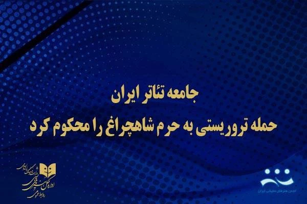 جامعه تئاتر ایران، حمله تروریستی به حرم شاهچراغ را محکوم کرد